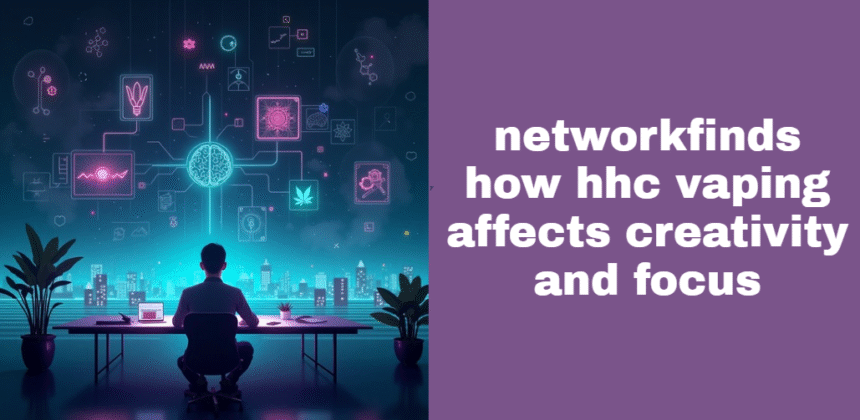 NetworkFinds How HHC Vaping Affects Creativity and Focus